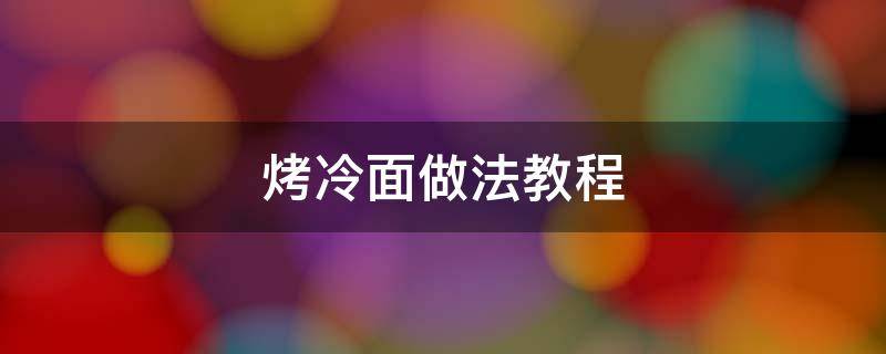 烤冷面做法教程（烤冷面的做法）