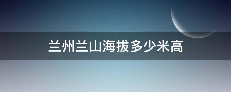 兰州兰山海拔多少米高 兰州兰山最高海拔