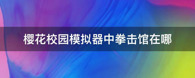 樱花校园模拟器中拳击馆在哪 樱花校园打拳的地方在哪里?