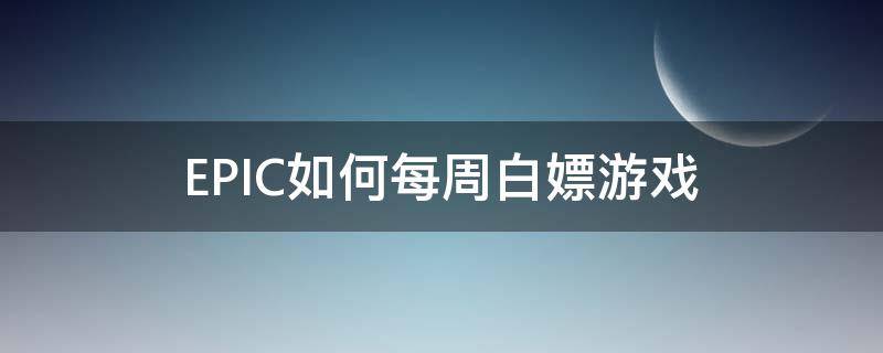 EPIC如何每周白嫖游戏 epic最近可以白嫖的游戏