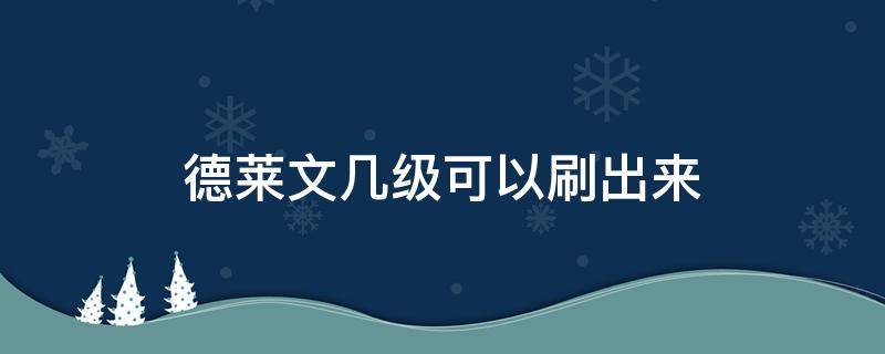 德莱文几级可以刷出来（云顶德莱文几级刷）