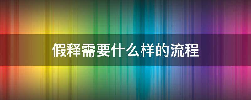 假释需要什么样的流程 做假释的流程是什么?