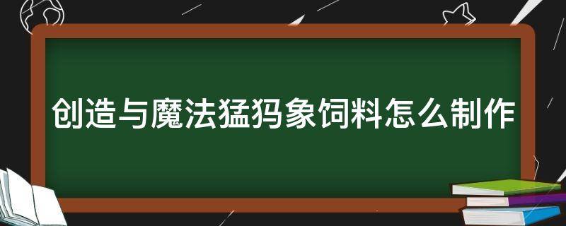 创造与魔法猛犸象饲料怎么制作 创造与魔法猛犸象饲料怎么制作的