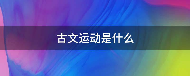 古文运动是什么（韩愈发起的古文运动是什么）