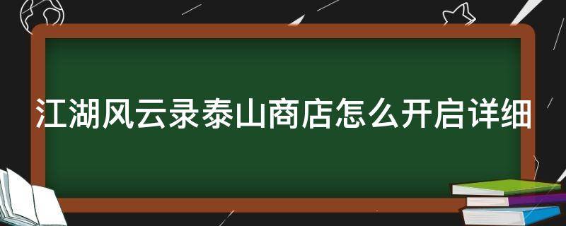江湖风云录泰山商店怎么开启详细（江湖风云录泰山商店怎么开启?）