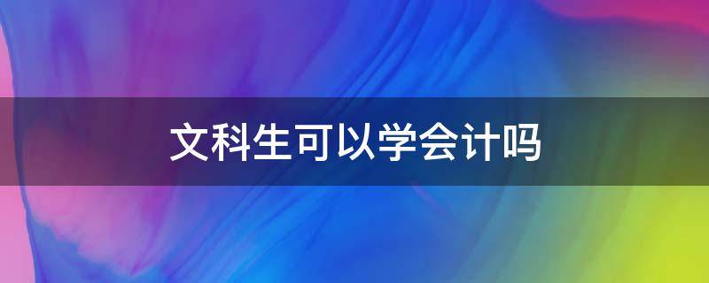 文科生可以学会计吗（文科能学会计么）