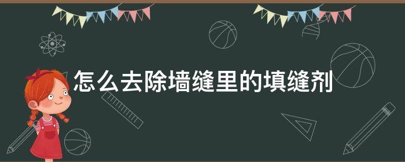 怎么去除墙缝里的填缝剂 怎么用填缝剂抹墙缝