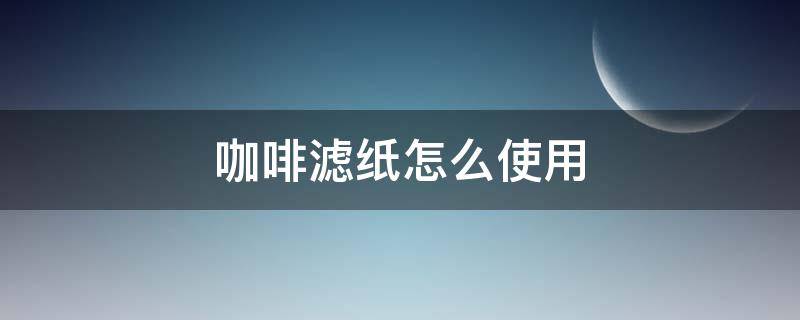 咖啡滤纸怎么使用（咖啡滤纸怎么使用前要用水冲一下吗）