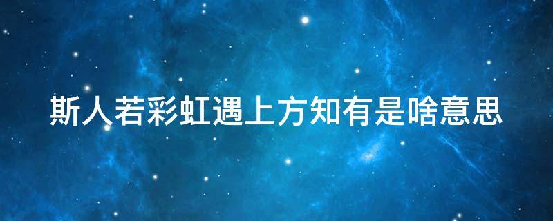 斯人若彩虹遇上方知有是啥意思 斯人若彩虹遇上方知有是啥意思?