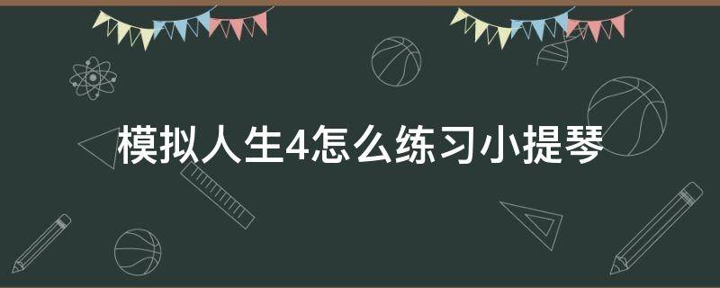 模拟人生4怎么练习小提琴 模拟人生4小提琴技能秘籍