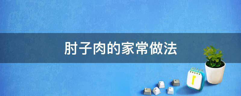 肘子肉的家常做法（凉拌肘子肉的家常做法）