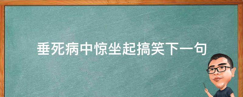 垂死病中惊坐起搞笑下一句 垂死病中惊起坐起下一句是什么