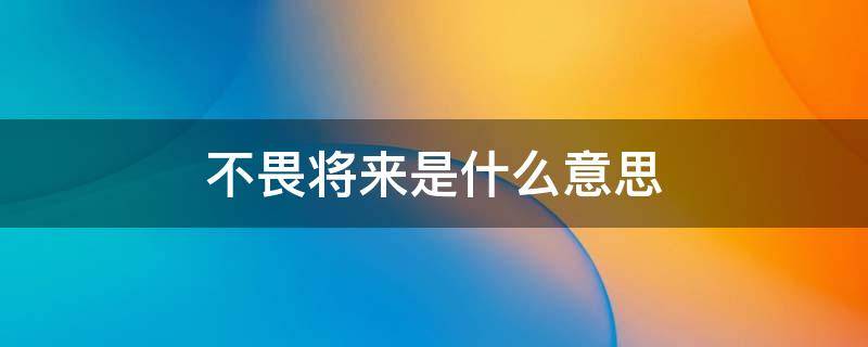 不畏将来是什么意思 过好当下 不念过往 不畏将来是什么意思