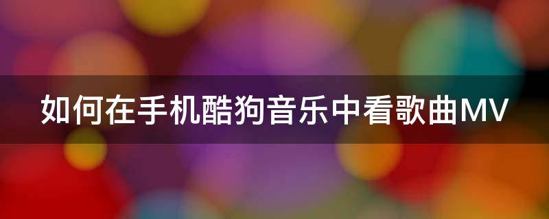 如何在手机酷狗音乐中看歌曲MV 手机版酷狗怎么看mv
