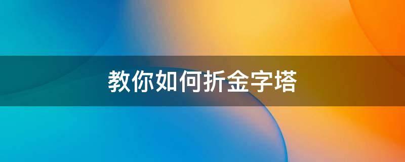 教你如何折金字塔 怎么折可以折叠的金字塔