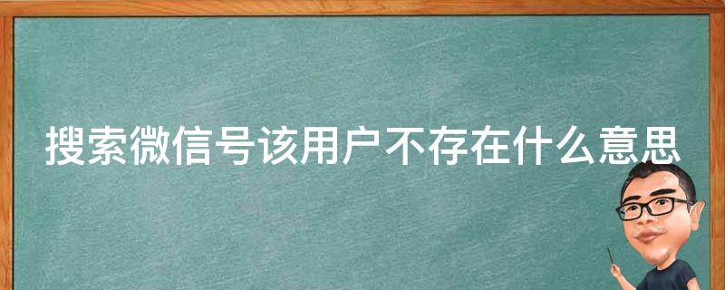 搜索微信号该用户不存在什么意思（搜索微信号该用户不存在怎么办）