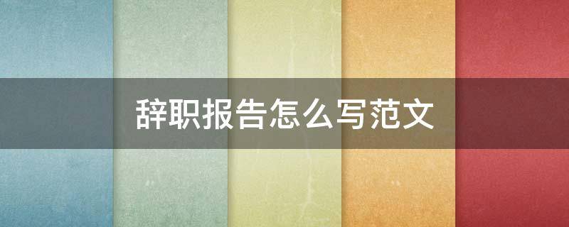 辞职报告怎么写范文（村委辞职报告怎么写范文）