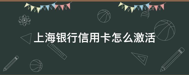 上海银行信用卡怎么激活 上海银行信用卡怎么激活使用方法