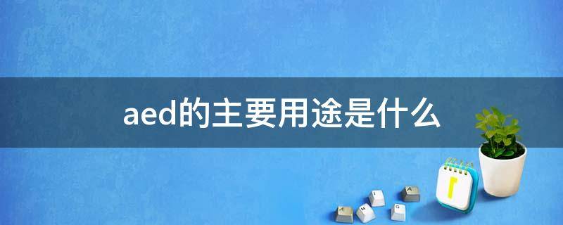 aed的主要用途是什么 AED的作用是什么