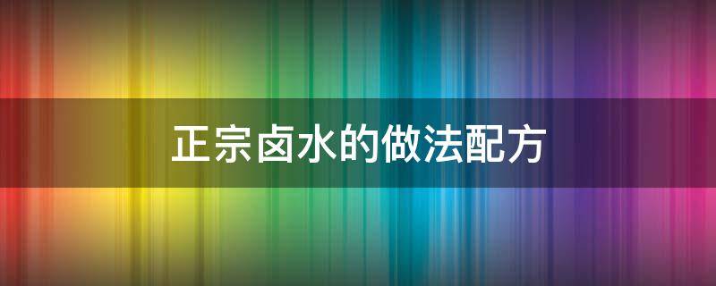 正宗卤水的做法配方（正宗卤水秘制配方）