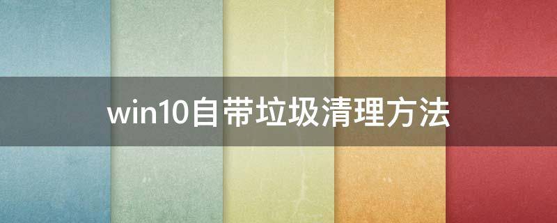win10自带垃圾清理方法（win10怎么自带清理垃圾）