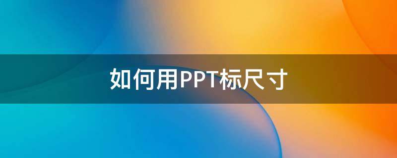 如何用PPT标尺寸（ppt如何尺寸标注）