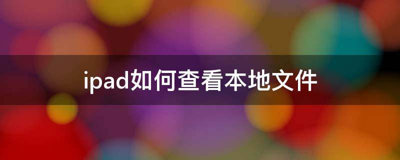 ipad如何查看本地文件（ipad如何查看本地文件夹）