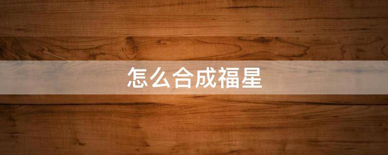 怎么合成福星（福星装备合成图）