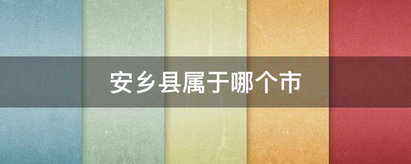 安乡县属于哪个市（安乡县属于哪个市哪个区）