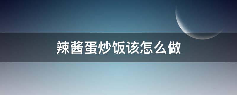 辣酱蛋炒饭该怎么做 酱油蛋炒饭怎么做步骤