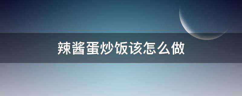 辣酱蛋炒饭该怎么做 酱油蛋炒饭怎么做步骤