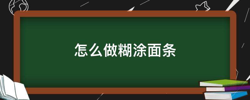 怎么做糊涂面条（怎么做糊涂面条好吃）