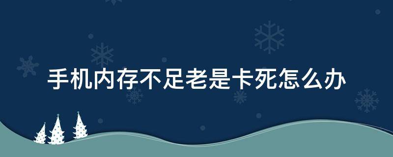 手机内存不足老是卡死怎么办（内存卡导致手机卡死）