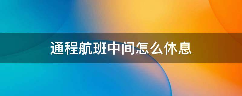 通程航班中间怎么休息 通程航班中间还需要出来吗