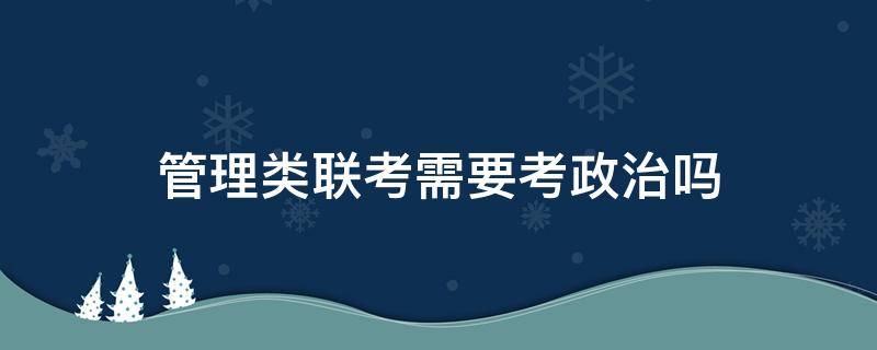 管理类联考需要考政治吗 管理类联考都考政治吗