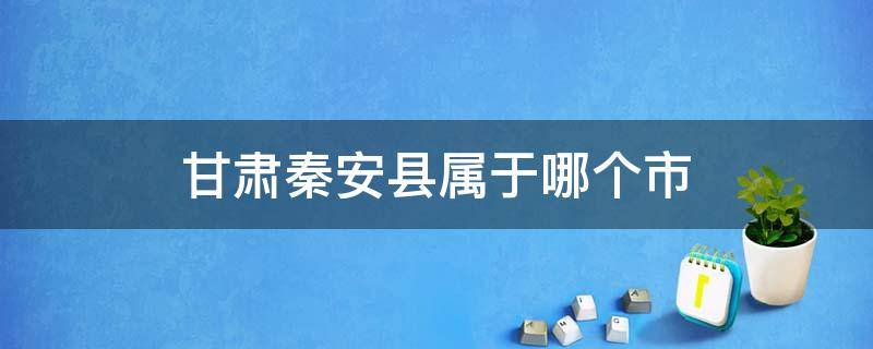 甘肃秦安县属于哪个市 甘肃省秦安县是哪个市的