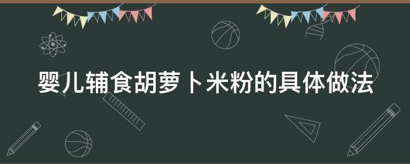 婴儿辅食胡萝卜米粉的具体做法 宝宝辅食胡萝卜米糊