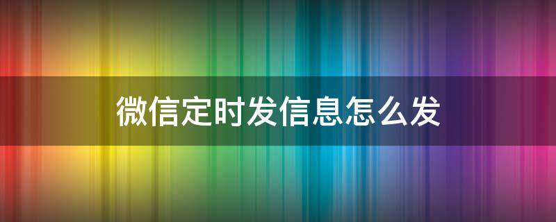 微信定时发信息怎么发 微信如何定时发信息