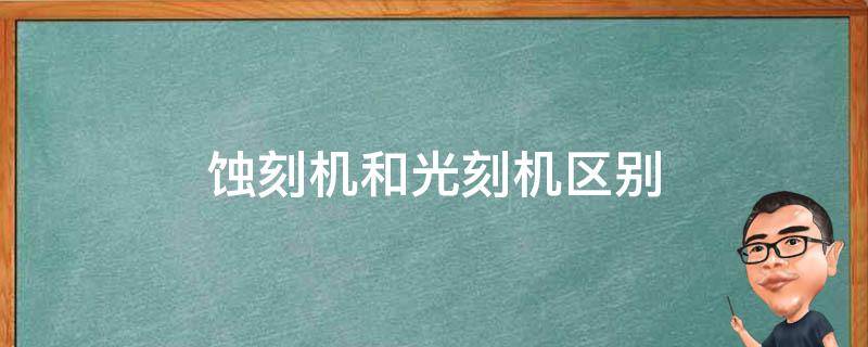 蚀刻机和光刻机区别（刻蚀机和光刻机一样吗）