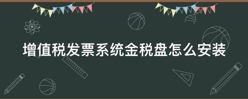 增值税发票系统金税盘怎么安装（增值税发票系统金税盘发票怎么抵扣）