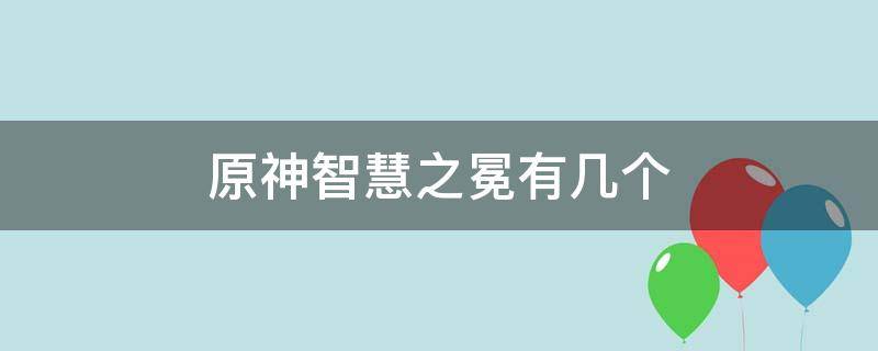 原神智慧之冕有几个 原神智识之冕