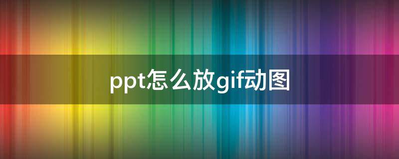 ppt怎么放gif动图（怎么在ppt上放gif图）