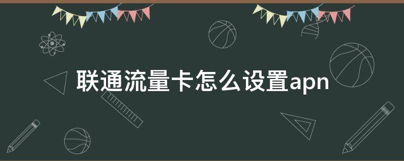 联通流量卡怎么设置apn（联通流量卡怎么设置apn网速快）