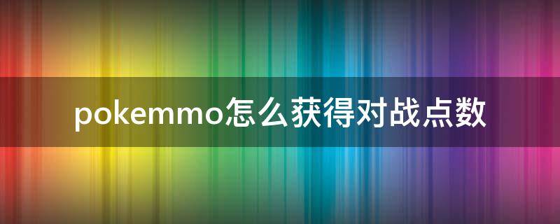pokemmo怎么获得对战点数（pokemmo对战点数有什么用）