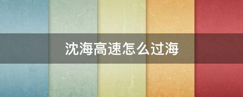 沈海高速怎么过海 沈海高速怎么过海到大连多少钱
