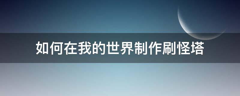 如何在我的世界制作刷怪塔 我的世界如何制作一个刷怪塔