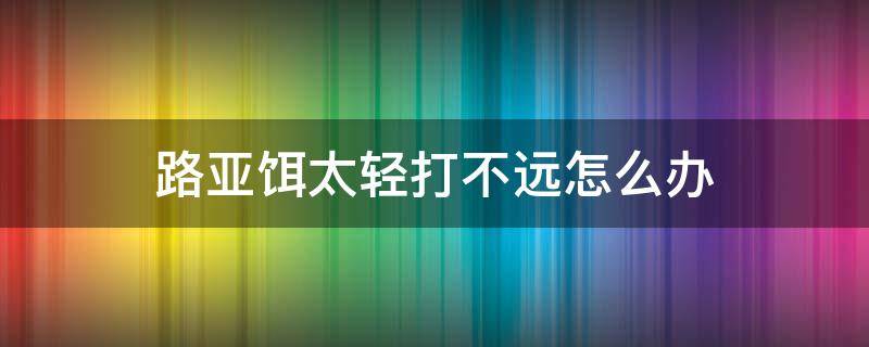 路亚饵太轻打不远怎么办 路亚饵轻投不远怎么办