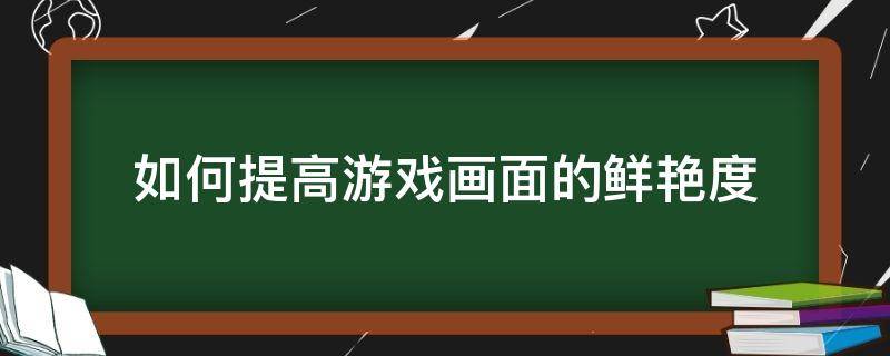 如何提高游戏画面的鲜艳度 如何让游戏画面更鲜艳