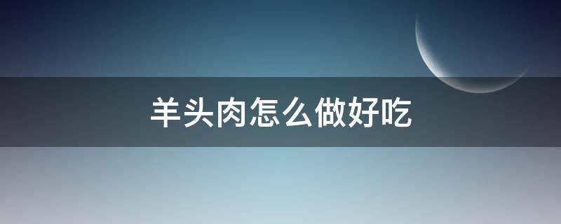 羊头肉怎么做好吃 凉拌羊头肉怎么做好吃