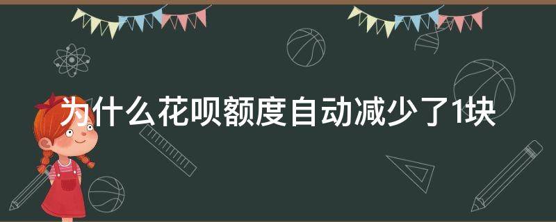 为什么花呗额度自动减少了1块 花呗突然减少额度